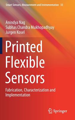 Printed Flexible Sensors: Fabrication, Characterization and Implementation - Nag, Anindya, and Mukhopadhyay, Subhas Chandra, and Kosel, Jurgen