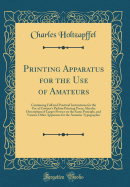 Printing Apparatus for the Use of Amateurs: Containing Full and Practical Instructions for the Use of Cowper's Parlour Printing Press; Also the Description of Larger Presses on the Same Principle, and Various Other Apparatus for the Amateur Typographer