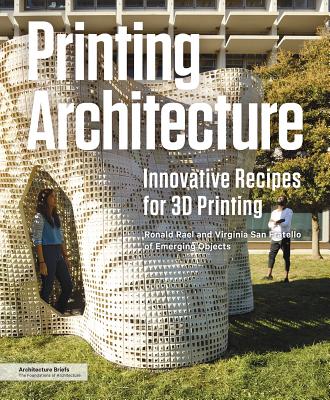 Printing Architecture: Innovative Recipes for 3D Printing - Rael, Ronald, and San Fratello, Virginia