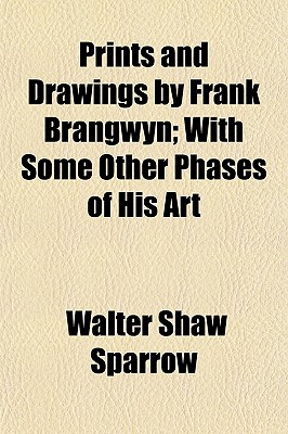 Prints and Drawings by Frank Brangwyn; With Some Other Phases of His Art - Sparrow, Walter Shaw