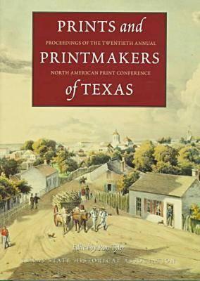 Prints and Printmakers of Texas: Proceedings of the Twentieth Annual North American Print Conference - Tyler, Ron C, Dr., PhD (Editor)