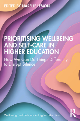 Prioritising Wellbeing and Self-Care in Higher Education: How We Can Do Things Differently to Disrupt Silence - Lemon, Narelle (Editor)