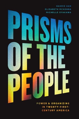 Prisms of the People: Power & Organizing in Twenty-First-Century America - Han, Hahrie, and McKenna, Elizabeth, and Oyakawa, Michelle