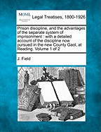 Prison Discipline, and the Advantages of the Separate System of Imprisonment, Vol. 1: With a Detailed Account of the Discipline Now Pursued in the New County Gaol, at Reading (Classic Reprint)