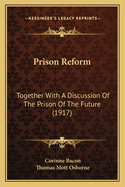 Prison Reform: Together With A Discussion Of The Prison Of The Future (1917)