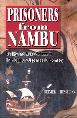 Prisoners from Nambu: Reality and Make-Believe in 17th-Century Japanese Diplomacy - Hesselink, Reinier H