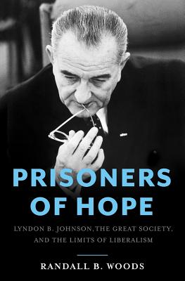 Prisoners of Hope: Lyndon B. Johnson, the Great Society, and the Limits of Liberalism - Woods, Randall Bennett