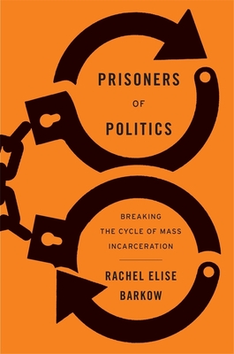 Prisoners of Politics: Breaking the Cycle of Mass Incarceration - Barkow, Rachel Elise