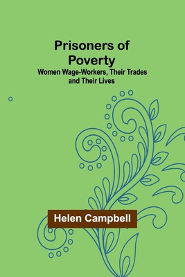 Prisoners of Poverty: Women Wage-Workers, Their Trades and Their Lives - Campbell, Helen