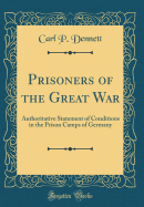 Prisoners of the Great War: Authoritative Statement of Conditions in the Prison Camps of Germany (Classic Reprint)