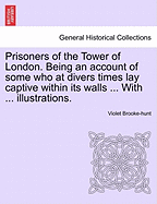 Prisoners of the Tower of London: Being an Account of Some Who at Divers Times Lay Captive Within Its Walls