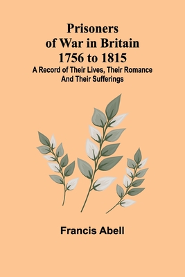 Prisoners of War in Britain 1756 to 1815; A record of their lives, their romance and their sufferings - Abell, Francis