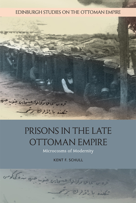 Prisons in the Late Ottoman Empire: Microcosms of Modernity - Schull, Kent F