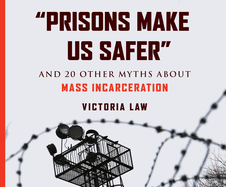 "prisons Make Us Safer": And 20 Other Myths about Mass Incarceration