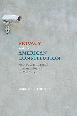 Privacy and the American Constitution: New Rights Through Interpretation of an Old Text - Heffernan, William C
