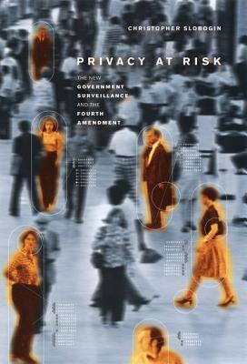 Privacy at Risk: The New Government Surveillance and the Fourth Amendment - Slobogin, Christopher, Jd, LLM