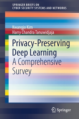 Privacy-Preserving Deep Learning: A Comprehensive Survey - Kim, Kwangjo, and Tanuwidjaja, Harry Chandra