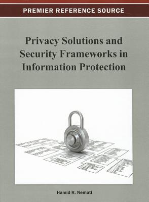 Privacy Solutions and Security Frameworks in Information Protection - Nemati, Hamid (Editor)