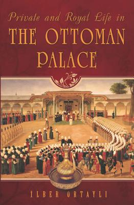 Private and Royal Life in the Ottoman Palace - Ortayli, Ilber
