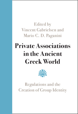 Private Associations in the Ancient Greek World: Regulations and the Creation of Group Identity - Gabrielsen, Vincent (Editor), and Paganini, Mario C D (Editor)