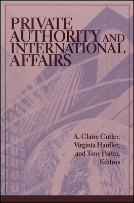 Private Authority and International Affairs - Cutler, A Claire (Editor), and Haufler, Virginia (Editor), and Porter, Tony (Editor)