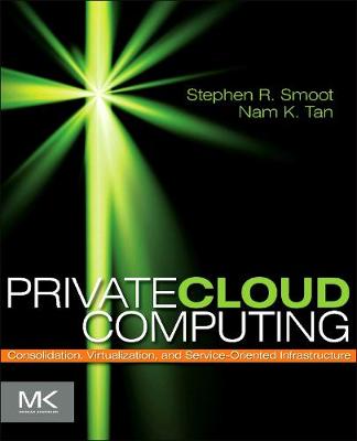 Private Cloud Computing: Consolidation, Virtualization, and Service-Oriented Infrastructure - Smoot, Stephen R, and Tan, Nam K