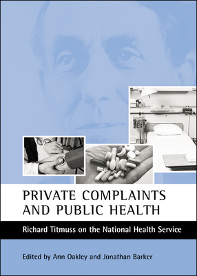 Private Complaints and Public Health: Richard Titmuss on the National Health Service - Oakley, Ann, Professor (Editor), and Barker, Jonathan (Editor)