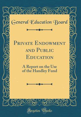 Private Endowment and Public Education: A Report on the Use of the Handley Fund (Classic Reprint) - Board, General Education