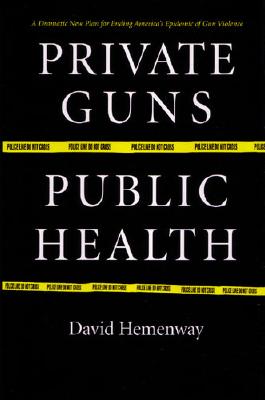 Private Guns, Public Health - Hemenway, David, Professor
