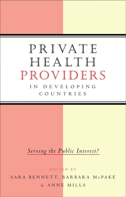 Private Health Providers in Developing Countries - Bennett, Sara (Editor), and McPake, Barbara (Editor), and Mills, Anne (Editor)