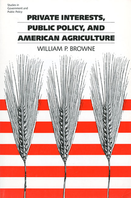 Private Interests, Public Policy, and American Agriculture - Browne, William P
