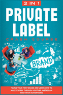 Private Label Crash Course [2 in 1]: Found Your First Brand and Learn how to Make it Viral through Youtube, Instagram and TikTok Advertising