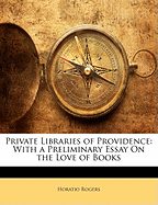 Private Libraries of Providence: With a Preliminary Essay on the Love of Books (Classic Reprint)