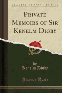Private Memoirs of Sir Kenelm Digby (Classic Reprint)