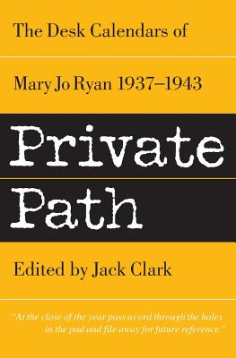 Private Path: The Desk Calendars of Mary Jo Ryan 1937--1943 - Ryan, Mary Jo, and Clark, Mary Jo, and Clark, Jack