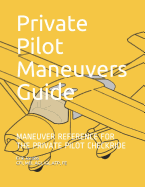 Private Pilot Maneuvers Guide: Maneuver Reference for the Private Pilot Checkride