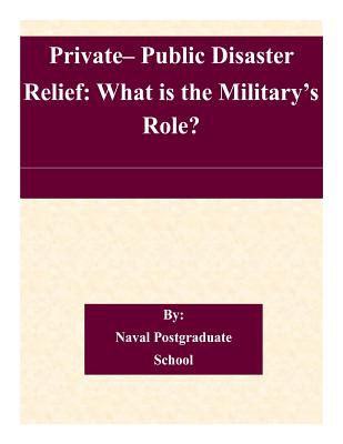 Private- Public Disaster Relief: What is the Military's Role? - Naval Postgraduate School