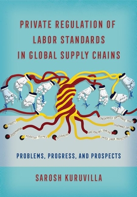 Private Regulation of Labor Standards in Global Supply Chains: Problems, Progress, and Prospects - Kuruvilla, Sarosh