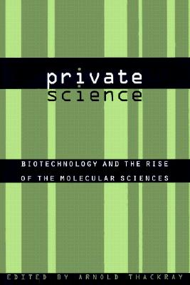 Private Science: Biotechnology and the Rise of the Molecular Sciences - Thackray, Arnold (Editor)