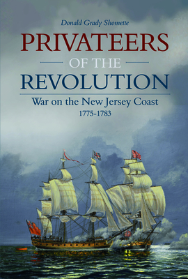 Privateers of the Revolution: War on the New Jersey Coast, 1775-1783 - Shomette, Donald Grady