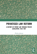 Privatised Law Reform: A History of Patent Law Through Private Legislation, 1620-1907