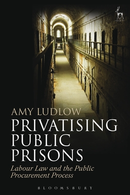 Privatising Public Prisons: Labour Law and the Public Procurement Process - Ludlow, Amy