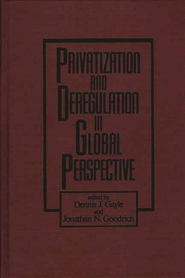 Privatization and Deregulation in Global Perspective - Gayle, Dennis J (Editor), and Goodrich, Jonathan N (Editor)