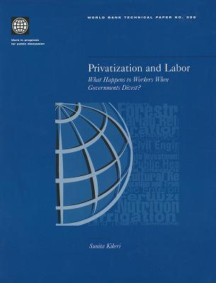 Privatization and Labor: What Happens to Workers When Governments Divest? Volume 396 - Kikeri, Sunita