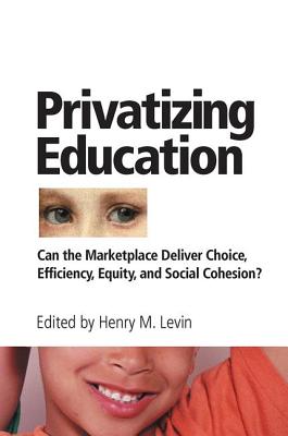 Privatizing Education: Can the Marketplace Deliver Choice, Efficiency, Equity, and Social Cohesion? - Levin, Henry