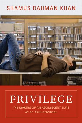 Privilege: The Making of an Adolescent Elite at St. Paul's School - Khan, Shamus Rahman