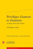 Privileges D'Auteurs Et D'Autrices En France (Xvie-Xviie Siecles): Anthologie Critique