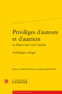 Privileges d'Auteurs Et d'Autrices En France (Xvie-Xviie Siecles): Anthologie Critique