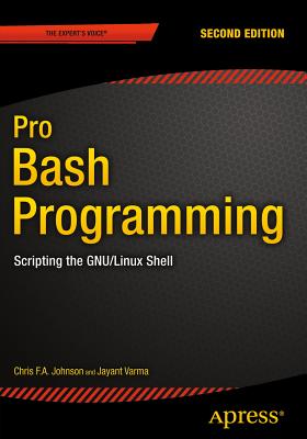 Pro Bash Programming, Second Edition: Scripting the Gnu/Linux Shell - Johnson, Chris, Ma, MD, and Varma, Jayant