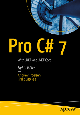 Pro C# 7: With .Net and .Net Core - Troelsen, Andrew, and Japikse, Philip